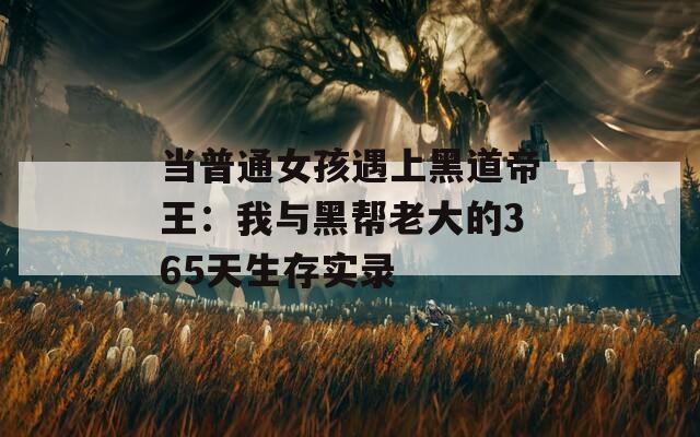 当普通女孩遇上黑道帝王：我与黑帮老大的365天生存实录