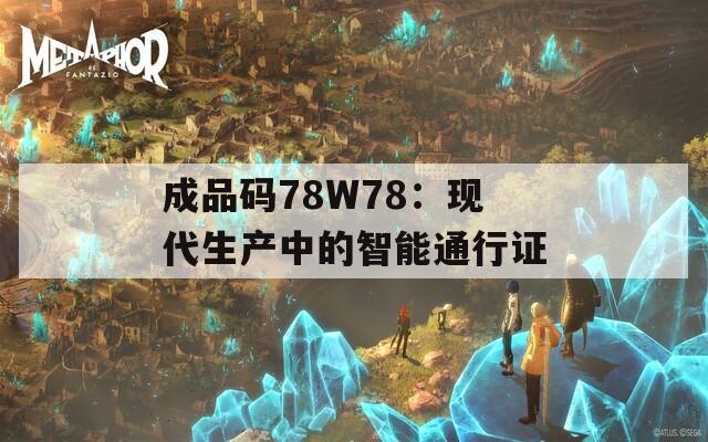成品码78W78：现代生产中的智能通行证
