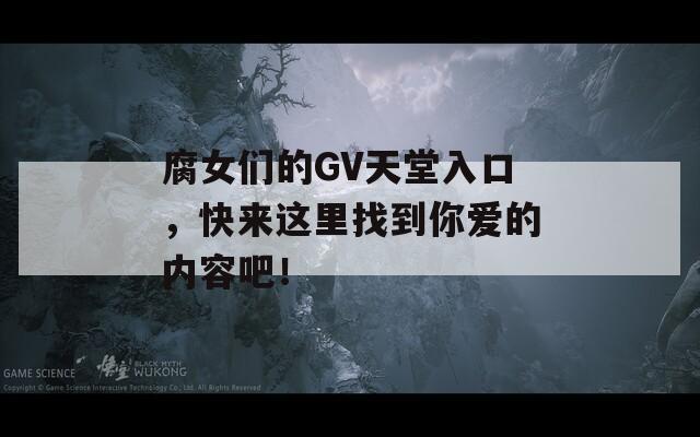 腐女们的GV天堂入口，快来这里找到你爱的内容吧！