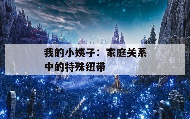 我的小姨子：家庭关系中的特殊纽带