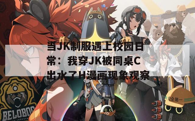 当JK制服遇上校园日常：我穿JK被同桌C出水了H漫画现象观察