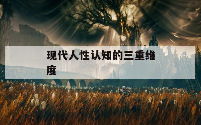现代人性认知的三重维度