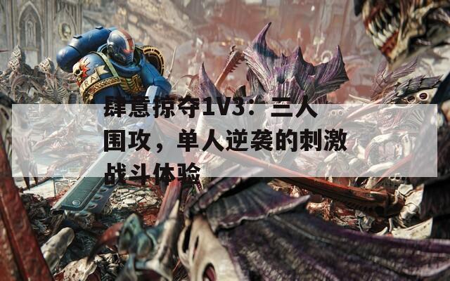 肆意掠夺1V3：三人围攻，单人逆袭的刺激战斗体验