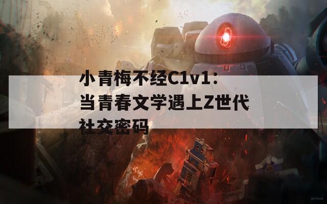 小青梅不经C1v1：当青春文学遇上Z世代社交密码