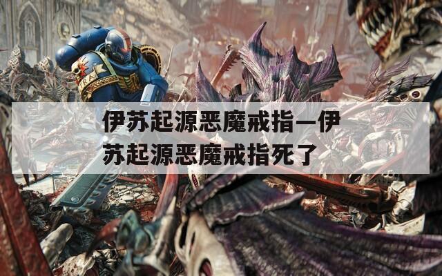 伊苏起源恶魔戒指—伊苏起源恶魔戒指死了