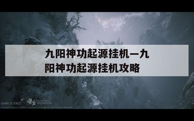 九阳神功起源挂机—九阳神功起源挂机攻略