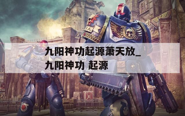 九阳神功起源萧天放_九阳神功 起源