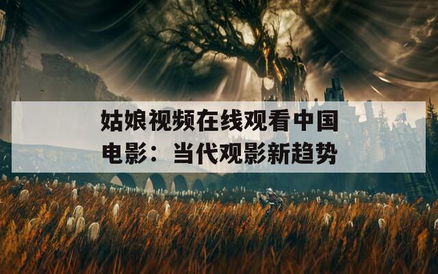 姑娘视频在线观看中国电影：当代观影新趋势