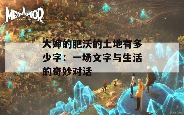 大婶的肥沃的土地有多少字：一场文字与生活的奇妙对话