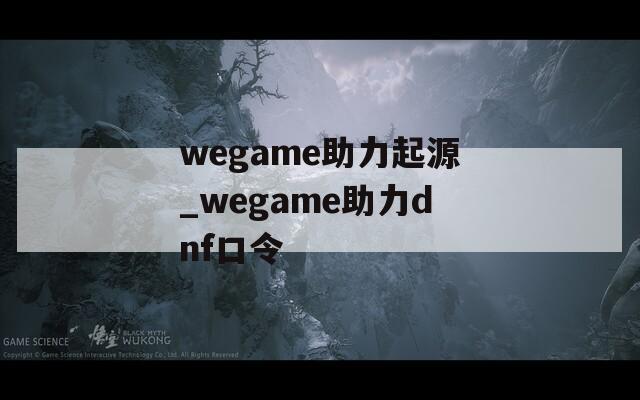 wegame助力起源_wegame助力dnf口令