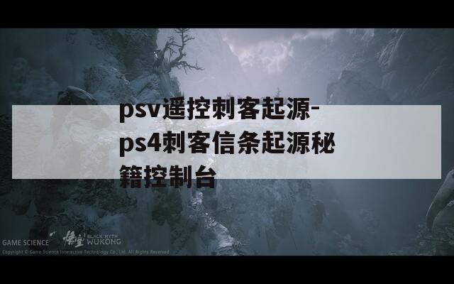 psv遥控刺客起源-ps4刺客信条起源秘籍控制台