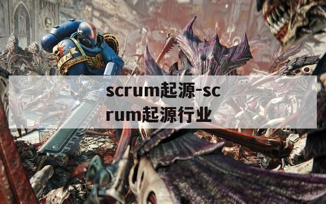 scrum起源-scrum起源行业