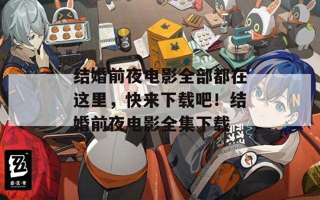 结婚前夜电影全部都在这里，快来下载吧！结婚前夜电影全集下载