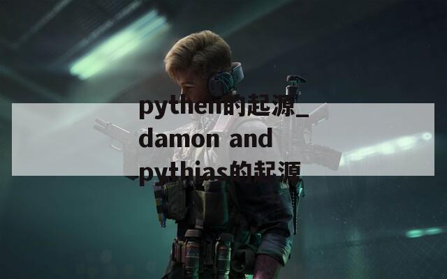 pythen的起源_damon and pythias的起源