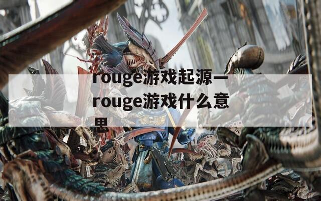 rouge游戏起源—rouge游戏什么意思