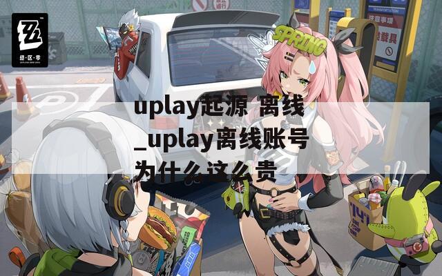 uplay起源 离线_uplay离线账号为什么这么贵