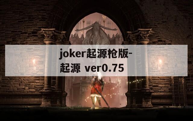 joker起源枪版-起源 ver0.75