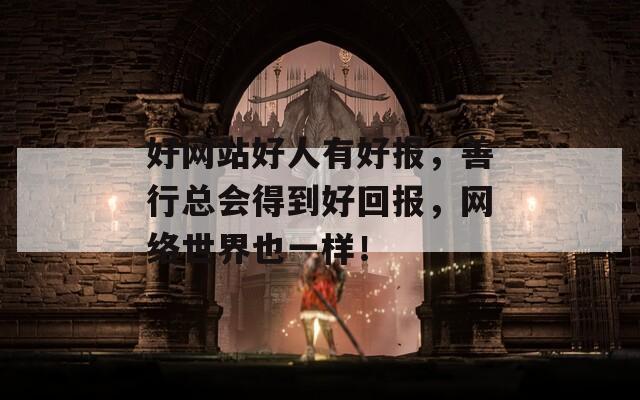 好网站好人有好报，善行总会得到好回报，网络世界也一样！