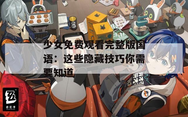 少女免费观看完整版国语：这些隐藏技巧你需要知道