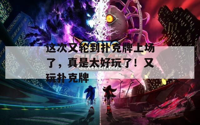这次又轮到扑克牌上场了，真是太好玩了！又玩扑克牌