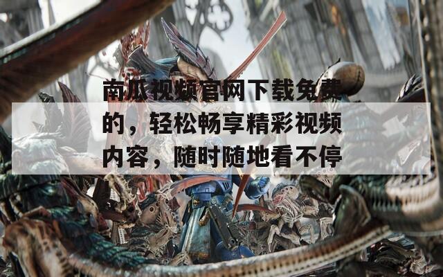 南瓜视频官网下载免费的，轻松畅享精彩视频内容，随时随地看不停！