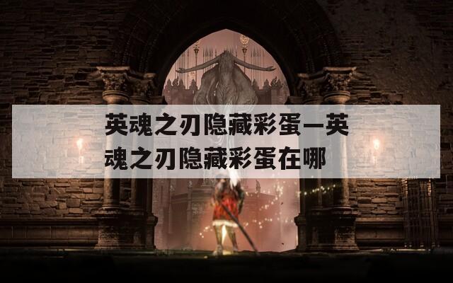 英魂之刃隐藏彩蛋—英魂之刃隐藏彩蛋在哪