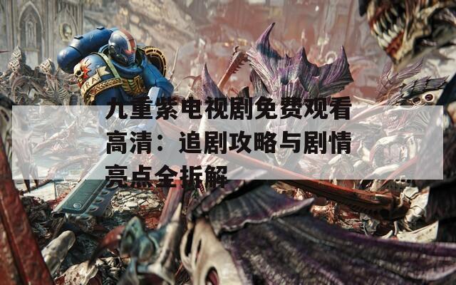 九重紫电视剧免费观看高清：追剧攻略与剧情亮点全拆解