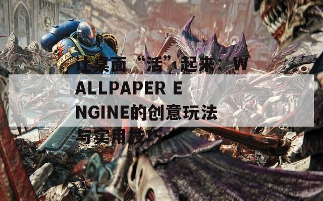 让桌面“活”起来：WALLPAPER ENGINE的创意玩法与实用技巧