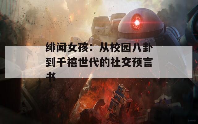 绯闻女孩：从校园八卦到千禧世代的社交预言书