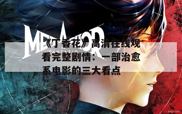 《丁香花》高清在线观看完整剧情：一部治愈系电影的三大看点