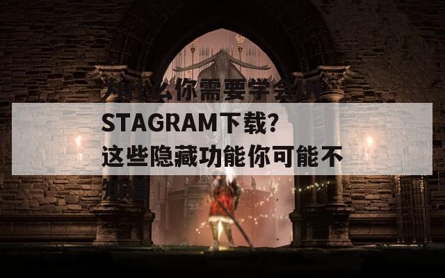 为什么你需要学会INSTAGRAM下载？这些隐藏功能你可能不知道