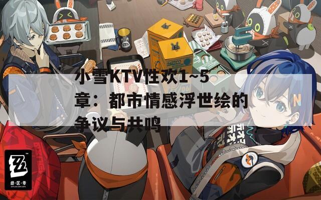 小雪KTV性欢1～5章：都市情感浮世绘的争议与共鸣