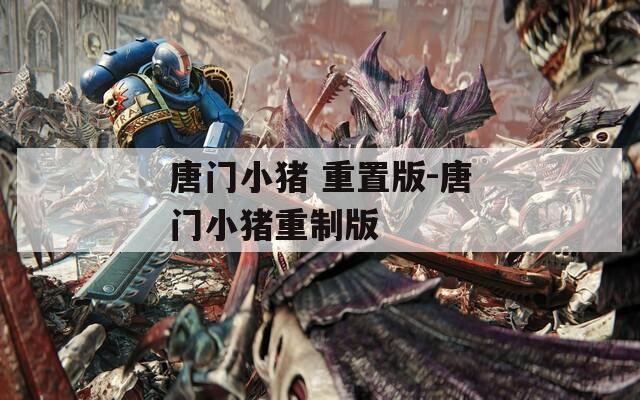 唐门小猪 重置版-唐门小猪重制版