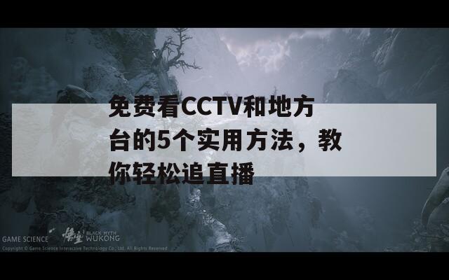 免费看CCTV和地方台的5个实用方法，教你轻松追直播