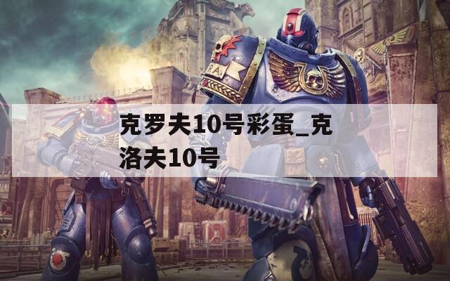 克罗夫10号彩蛋_克洛夫10号