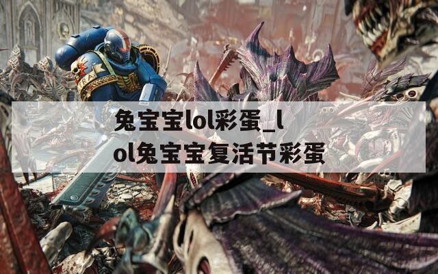 兔宝宝lol彩蛋_lol兔宝宝复活节彩蛋