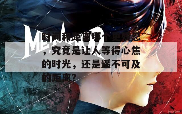 时间和距离哪个更残忍，究竟是让人等得心焦的时光，还是遥不可及的距离？