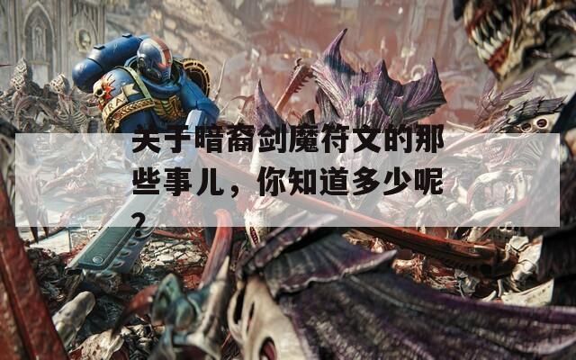 关于暗裔剑魔符文的那些事儿，你知道多少呢？