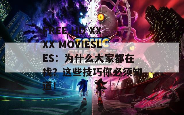 FREE HD XXXX MOVIESLES：为什么大家都在找？这些技巧你必须知道！
