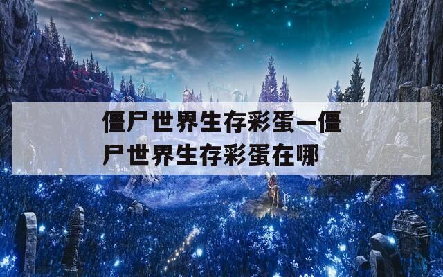 僵尸世界生存彩蛋—僵尸世界生存彩蛋在哪