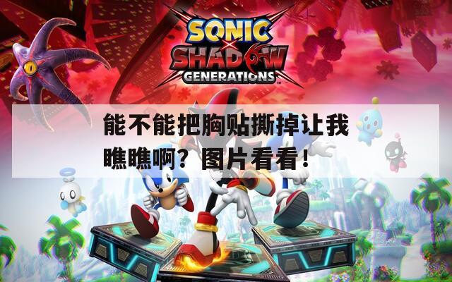 能不能把胸贴撕掉让我瞧瞧啊？图片看看！