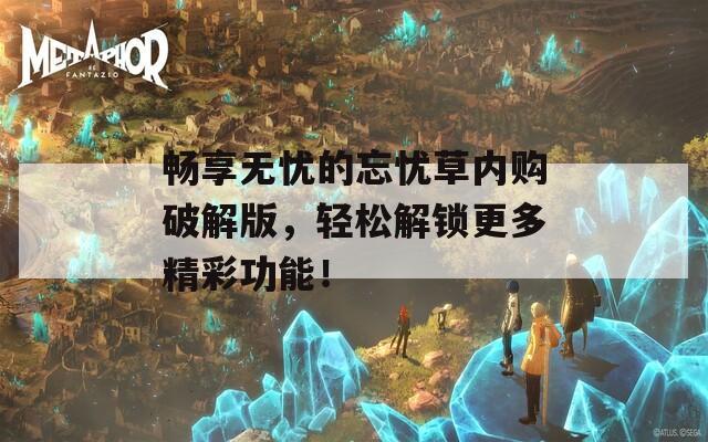 畅享无忧的忘忧草内购破解版，轻松解锁更多精彩功能！