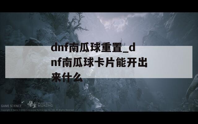dnf南瓜球重置_dnf南瓜球卡片能开出来什么