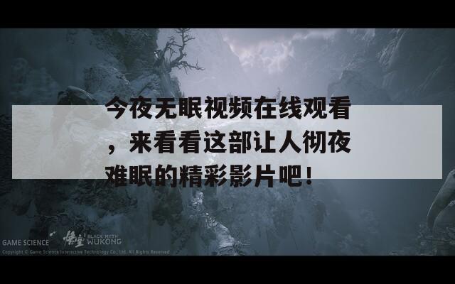 今夜无眠视频在线观看，来看看这部让人彻夜难眠的精彩影片吧！