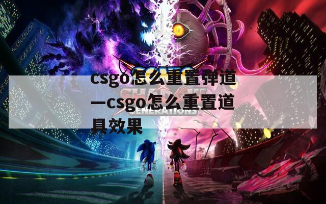 csgo怎么重置弹道—csgo怎么重置道具效果