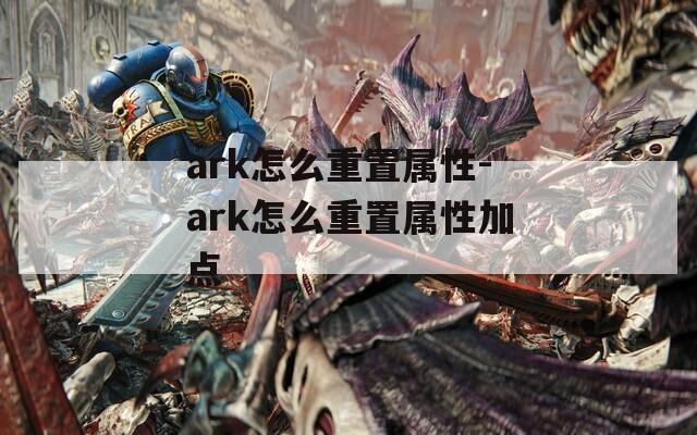 ark怎么重置属性-ark怎么重置属性加点