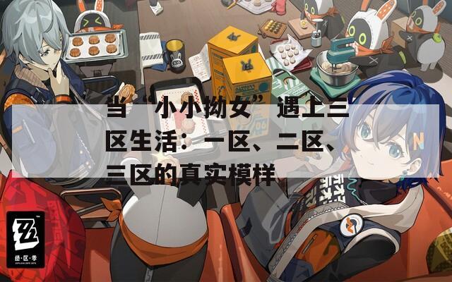 当“小小拗女”遇上三区生活：一区、二区、三区的真实模样