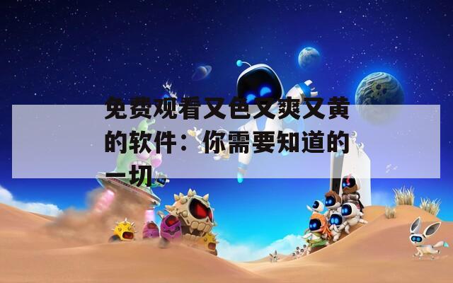 免费观看又色又爽又黄的软件：你需要知道的一切