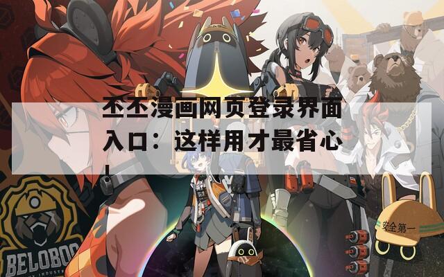 丕丕漫画网页登录界面入口：这样用才最省心！