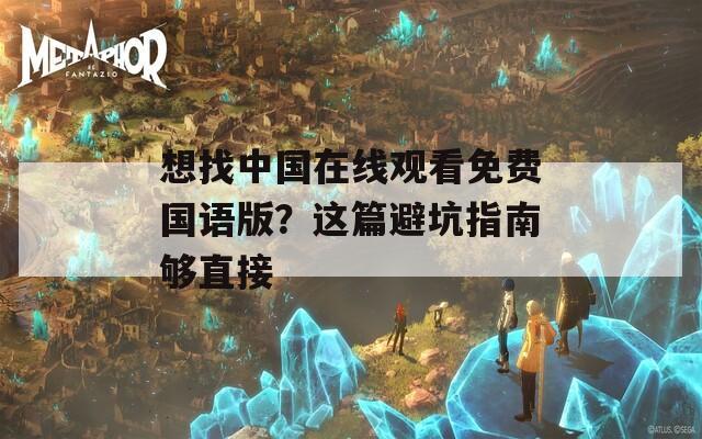 想找中国在线观看免费国语版？这篇避坑指南够直接